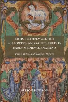 Bishop thelwold, his Followers, and Saints' Cults in Early Medieval England : Power, Belief, and Religious Reform