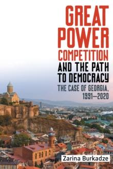 Great Power Competition and the Path to Democracy : The Case of Georgia, 1991-2020