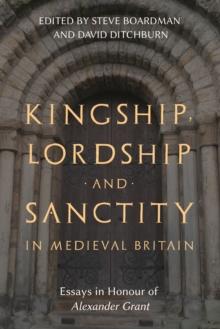 Kingship, Lordship and Sanctity in Medieval Britain : Essays in Honour of Alexander Grant