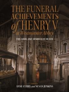 The Funeral Achievements of Henry V at Westminster Abbey : The Arms and Armour of Death