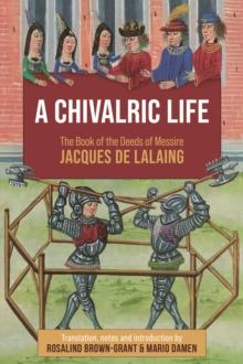 A Chivalric Life : The Book of the Deeds of Messire Jacques de Lalaing