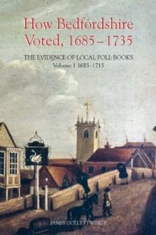 How Bedfordshire Voted, 1685-1735: The Evidence of Local Poll Books : Volume I: 1685-1715