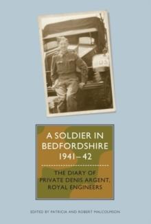 A Soldier in Bedfordshire, 1941-1942 : The Diary of Private Denis Argent, Royal Engineers