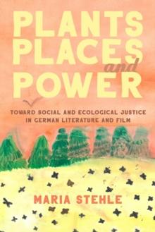 Plants, Places, and Power : Toward Social and Ecological Justice in German Literature and Film