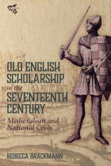 Old English Scholarship in the Seventeenth Century : Medievalism and National Crisis