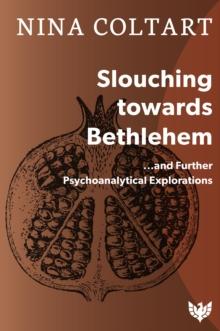 Slouching Towards Bethlehem : ...and Further Psychoanalytic Explorations