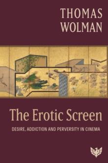 The Erotic Screen : Desire, Addiction and Perversity in Cinema