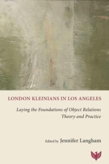 London Kleinians in Los Angeles : Laying the Foundations of Object Relations Theory and Practice