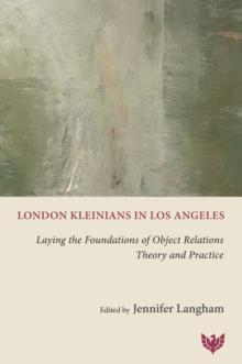 London Kleinians in Los Angeles : Laying the Foundations of Object Relations Theory and Practice