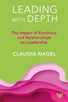 Leading with Depth : The Impact of Emotions and Relationships on Leadership