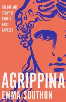 Agrippina : The Defiant Story of Rome's First Empress