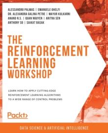 The The Reinforcement Learning Workshop : Learn how to apply cutting-edge reinforcement learning algorithms to a wide range of control problems