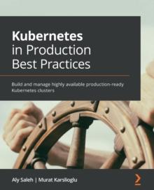 Kubernetes in Production Best Practices : Build and manage highly available production-ready Kubernetes clusters