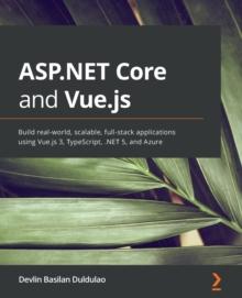 ASP.NET Core and Vue.js : Build real-world, scalable, full-stack applications using Vue.js 3, TypeScript, .NET 5, and Azure