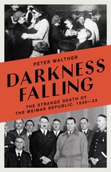 Darkness Falling : The Strange Death of the Weimar Republic, 1930-33