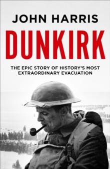 Dunkirk : The Epic Story of History's Most Extraordinary Evacuation