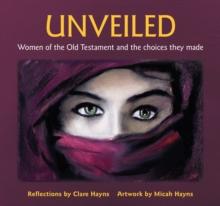 Unveiled : Women of the Old Testament and the choices they made