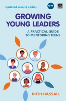 Growing Young Leaders : A practical guide to mentoring teens