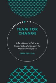 Team for Change : A Practitioners Guide to Implementing Change in the Modern Workplace