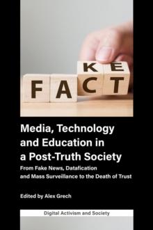 Media, Technology and Education in a Post-Truth Society : From Fake News, Datafication and Mass Surveillance to the Death of Trust