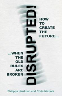 Disrupted! : How to Create the Future When the Old Rules are Broken