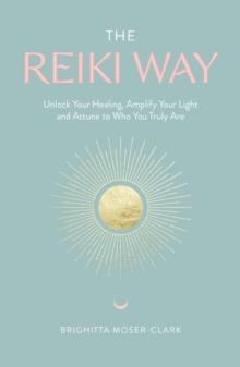 The Reiki Way : Unlock Your Healing, Amplify Your Light and Attune to Who You Truly Are