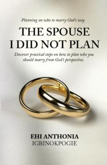 The Spouse I Did Not Plan : Planning on who to marry, God's way.