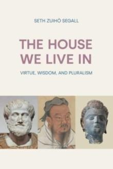 The House We Live in : Virtue, Wisdom, and Pluralism