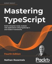 Mastering TypeScript : Build enterprise-ready, modular web applications using TypeScript 4 and modern frameworks, 4th Edition