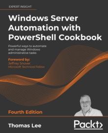 Windows Server Automation with PowerShell Cookbook : Powerful ways to automate and manage Windows administrative tasks, 4th Edition