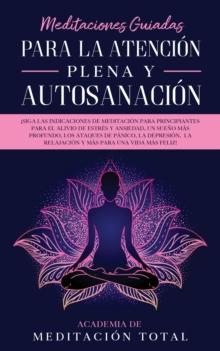 Meditaciones Guiadas Para La Atenci?n Plena y Autosanaci?n : ?Siga las indicaciones de meditaci?n para principiantes para el alivio de estr?s y ansiedad, un sue?o m?s profundo, los ataques de p?nico,