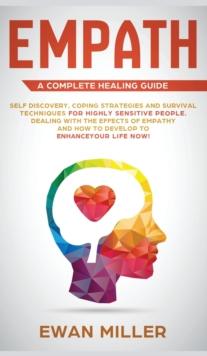 Empath - A Complete Healing Guide : Self discovery, coping strategies and survival techniques for highly sensitive people. Dealing with the effects of empathy and how to develop to enhance your life N