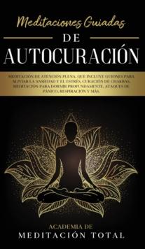 Meditaciones Guiadas de Autocuraci?n : Meditaci?n de Atenci?n Plena, que Incluye Guiones para Aliviar la Ansiedad y el Estr?s, Curaci?n de Chakras, Meditaci?n para Dormir Profundamente, Ataques de P?n