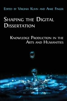 Shaping the Digital Dissertation : Knowledge Production in the Arts and Humanities