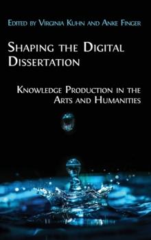 Shaping the Digital Dissertation : Knowledge Production in the Arts and Humanities