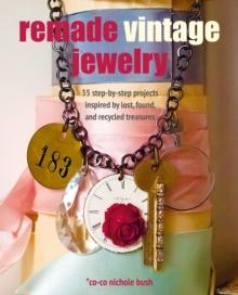 Remade Vintage Jewelry : 35 Step-by-Step Projects Inspired by Lost, Found, and Recycled Treasures