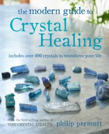 The Modern Guide to Crystal Healing : Includes Over 400 Crystals to Transform Your Life