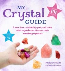 My Crystal Guide : Learn How to Identify, Grow, and Work with Crystals and Discover the Amazing Things They Can Do - for Children Aged 7+