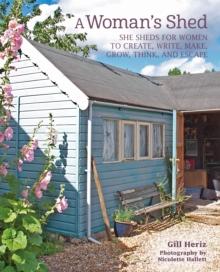 A Womans Shed : She Sheds for Women to Create, Write, Make, Grow, Think, and Escape