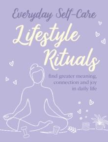 Everyday Self-care: Lifestyle Rituals : Find Greater Meaning, Connection, and Joy in Daily Life