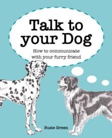 Talk to Your Dog : How to Communicate with Your Furry Friend