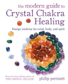 The Modern Guide to Crystal Chakra Healing : Energy Medicine for Mind, Body, and Spirit