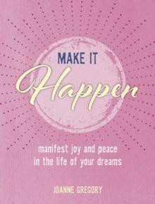 Make it Happen : Manifest Joy and Peace in the Life of Your Dreams