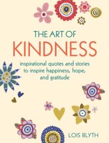 The Art of Kindness : Inspirational Quotes and Stories to Inspire Happiness, Hope, and Gratitude