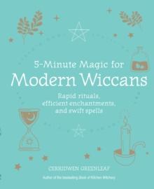 5-Minute Magic for Modern Wiccans : Rapid Rituals, Efficient Enchantments, and Swift Spells