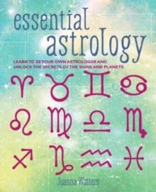 Essential Astrology : Learn to be Your Own Astrologer and Unlock the Secrets of the Signs and Planets