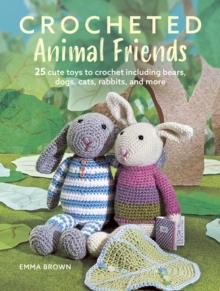 Crocheted Animal Friends : 25 Cute Toys to Crochet Including Bears, Dogs, Cats, Rabbits and More