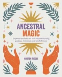 Ancestral Magic : Empower the Here and Now with Enchanting Guidance from Your Past Family History