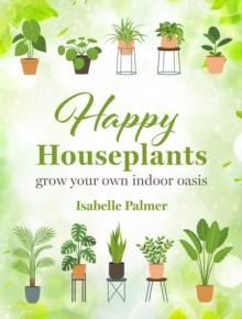 Happy Houseplants : Grow Your Own Indoor Oasis