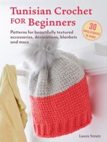 Tunisian Crochet for Beginners: 30 easy projects to make : Patterns for Beautifully Textured Accessories, Decorations, Blankets and More